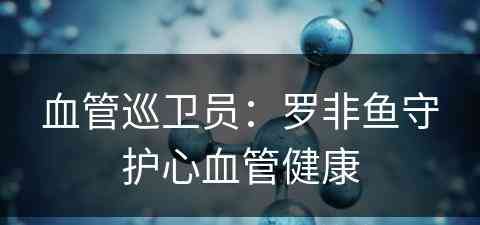 血管巡卫员：罗非鱼守护心血管健康